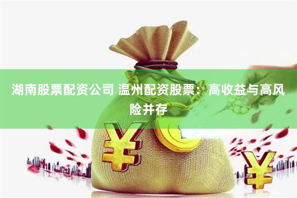 湖南股票配资公司 温州配资股票：高收益与高风险并存