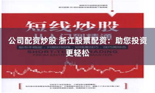 公司配资炒股 浙江股票配资：助您投资更轻松