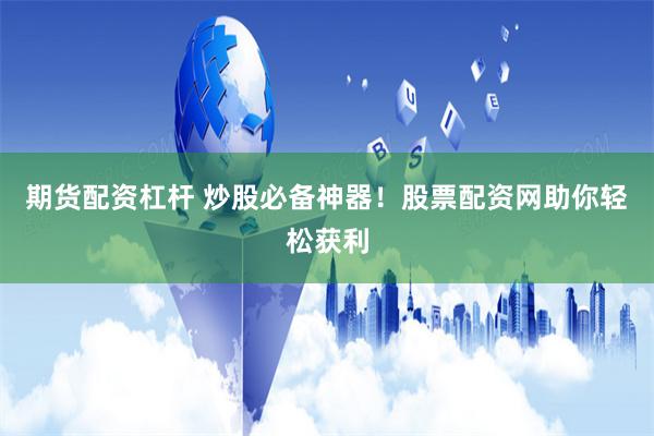 期货配资杠杆 炒股必备神器！股票配资网助你轻松获利