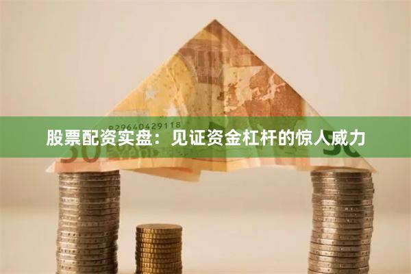 股票配资实盘：见证资金杠杆的惊人威力