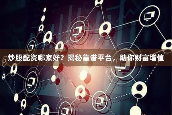 炒股配资哪家好？揭秘靠谱平台，助你财富增值