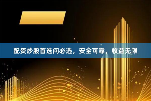 配资炒股首选问必选，安全可靠，收益无限