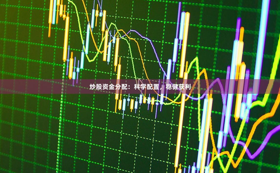炒股资金分配：科学配置，稳健获利