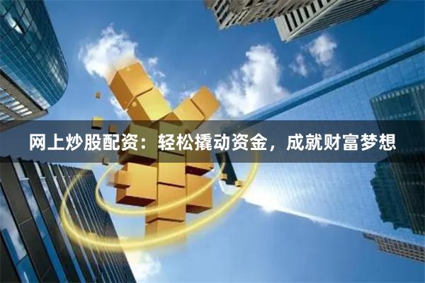 网上炒股配资：轻松撬动资金，成就财富梦想