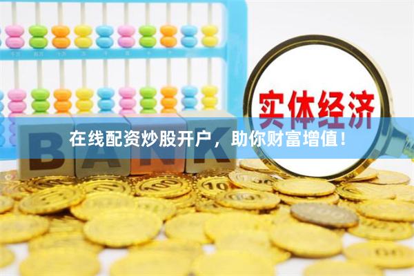 在线配资炒股开户，助你财富增值！