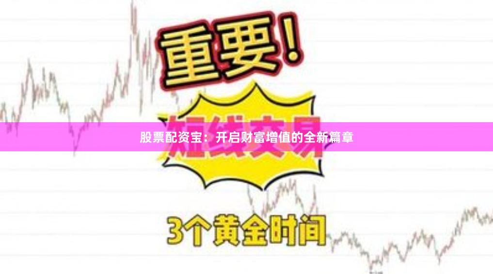 股票配资宝：开启财富增值的全新篇章