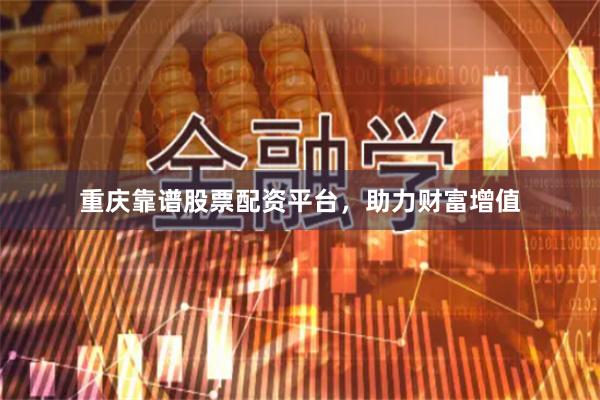重庆靠谱股票配资平台，助力财富增值
