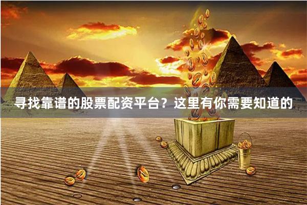 寻找靠谱的股票配资平台？这里有你需要知道的