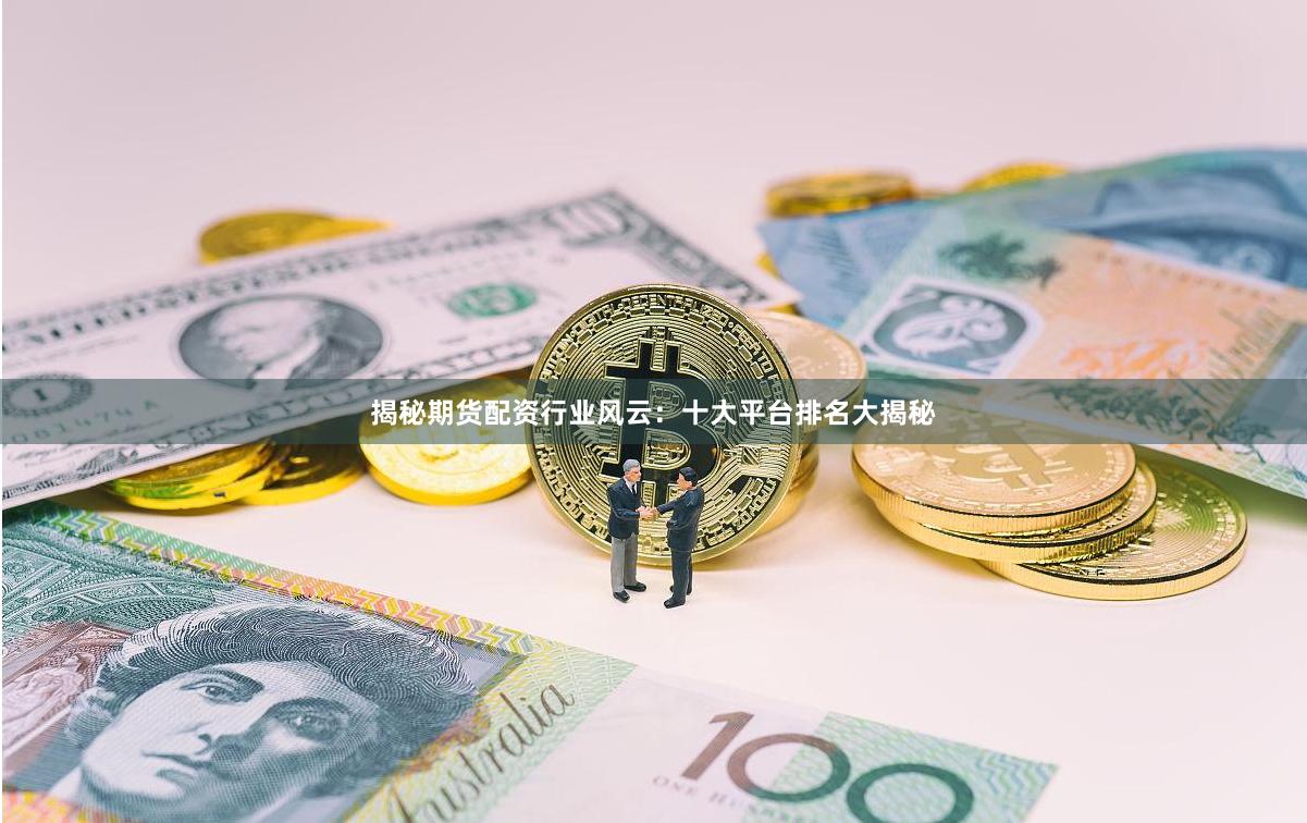 揭秘期货配资行业风云：十大平台排名大揭秘