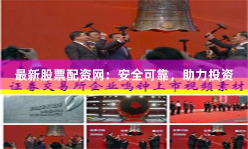 最新股票配资网：安全可靠，助力投资