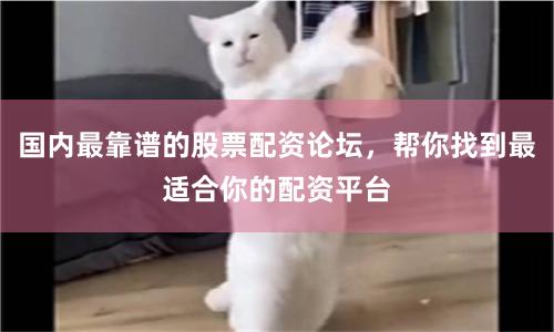 国内最靠谱的股票配资论坛，帮你找到最适合你的配资平台
