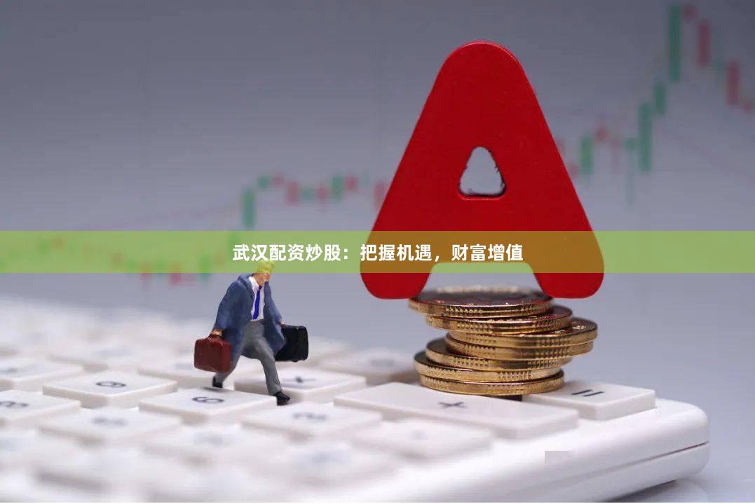 武汉配资炒股：把握机遇，财富增值