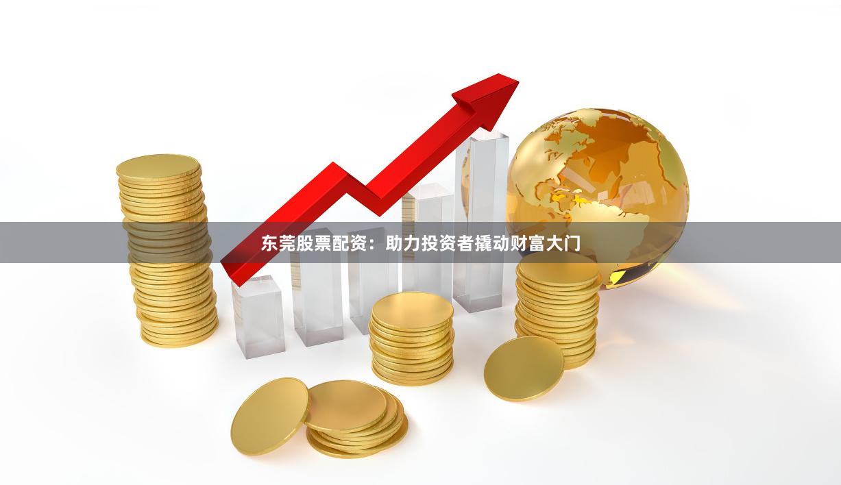 东莞股票配资：助力投资者撬动财富大门