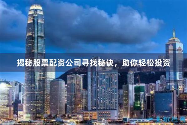 揭秘股票配资公司寻找秘诀，助你轻松投资