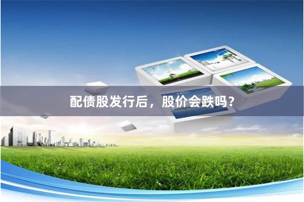 配债股发行后，股价会跌吗？
