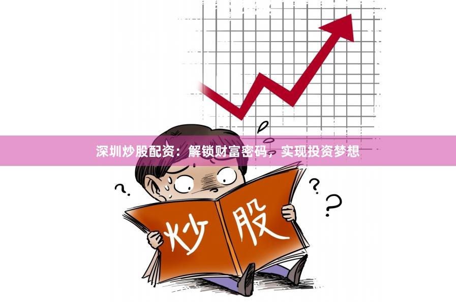 深圳炒股配资：解锁财富密码，实现投资梦想