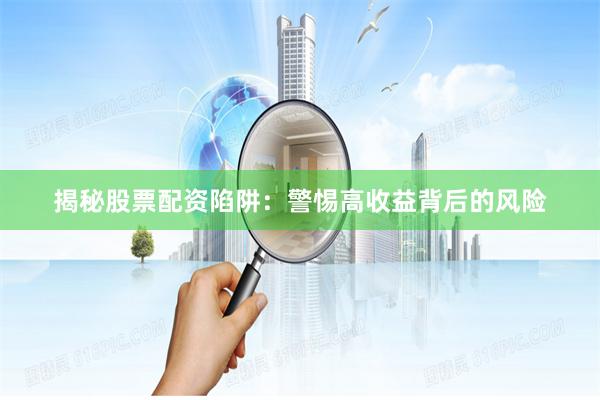 揭秘股票配资陷阱：警惕高收益背后的风险