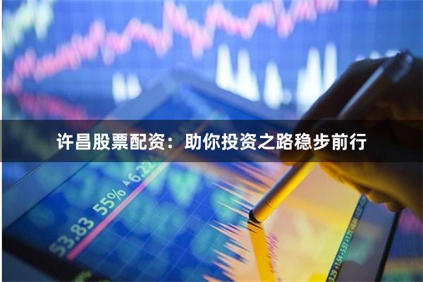 许昌股票配资：助你投资之路稳步前行