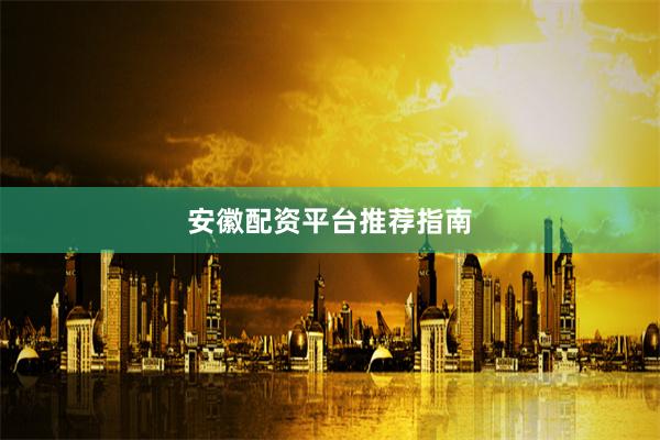 安徽配资平台推荐指南
