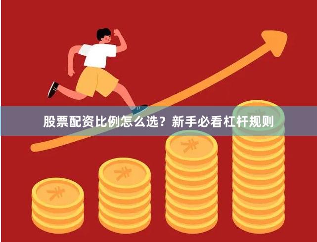 股票配资比例怎么选？新手必看杠杆规则