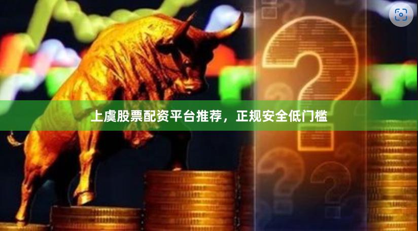 上虞股票配资平台推荐，正规安全低门槛