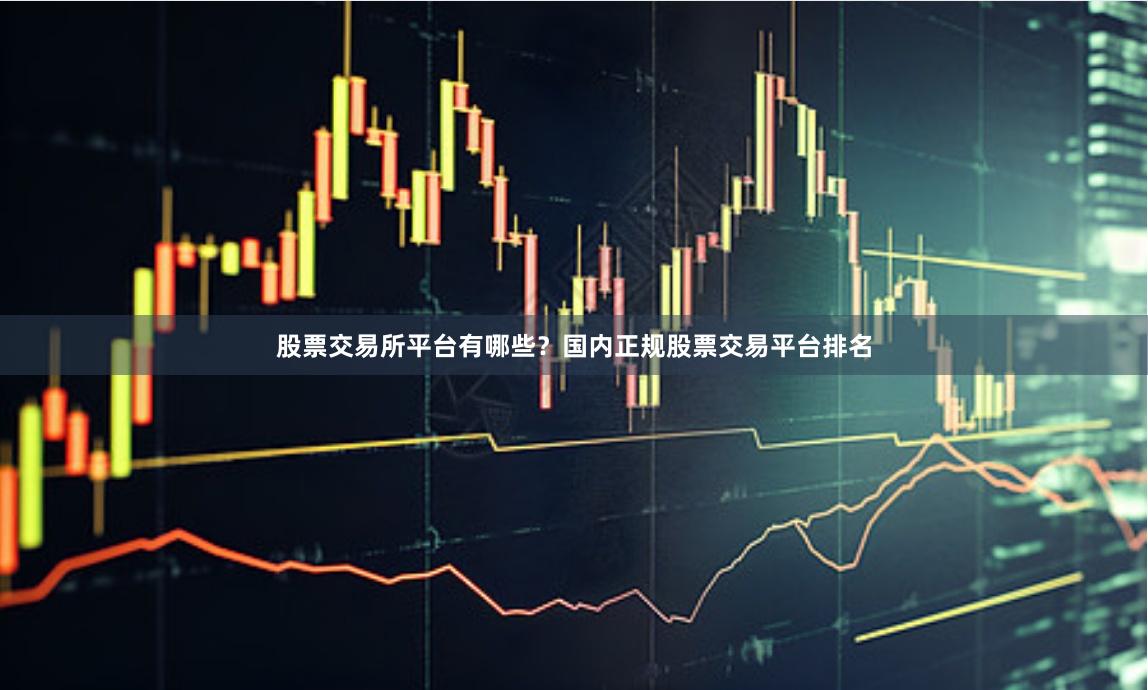 股票交易所平台有哪些？国内正规股票交易平台排名