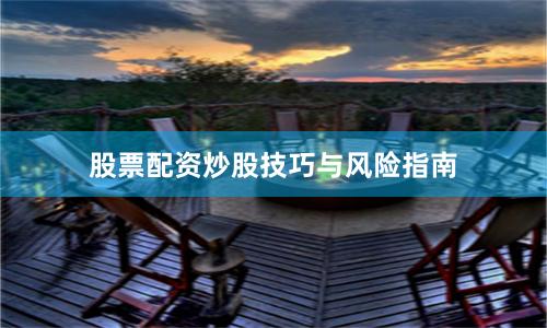股票配资炒股技巧与风险指南