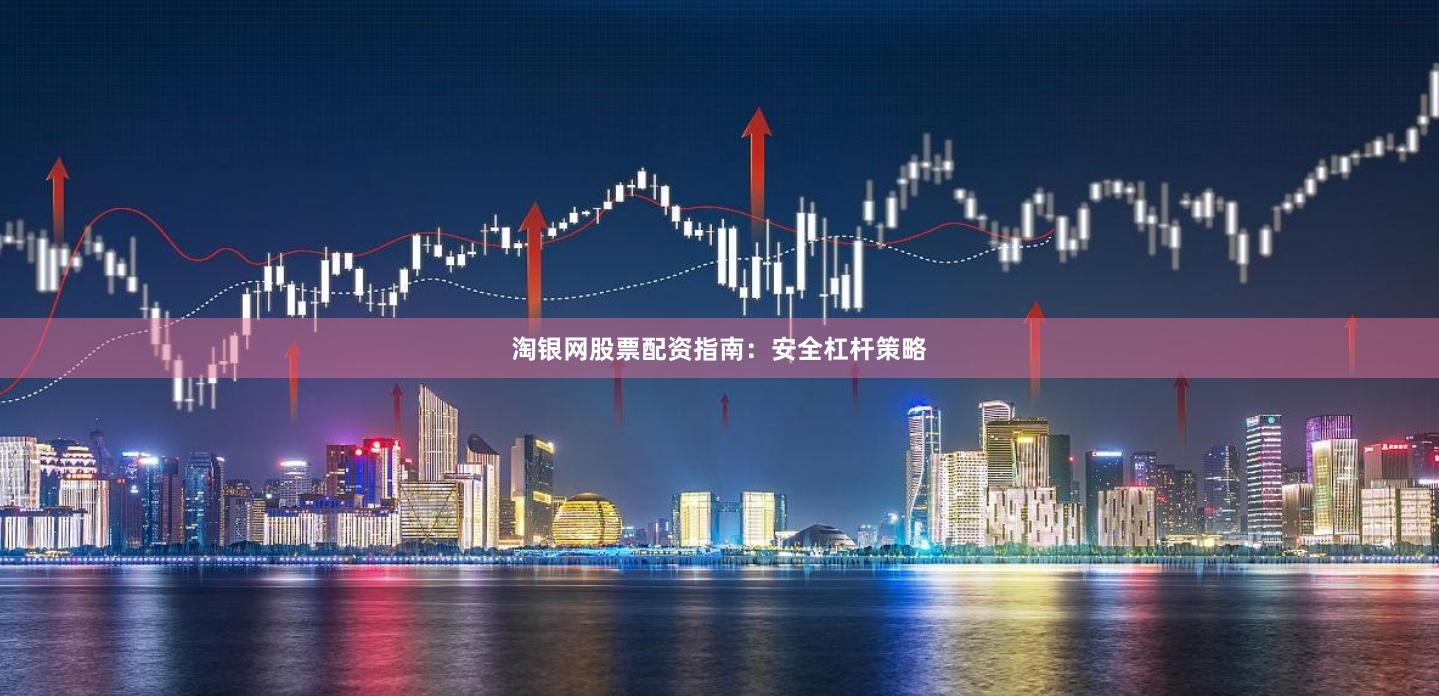 淘银网股票配资指南：安全杠杆策略