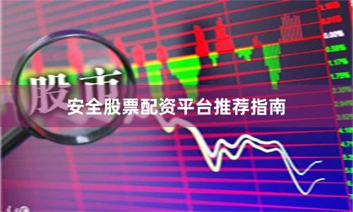 安全股票配资平台推荐指南