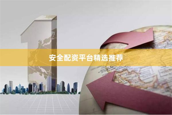 安全配资平台精选推荐