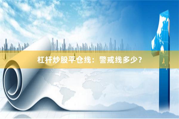 杠杆炒股平仓线：警戒线多少？