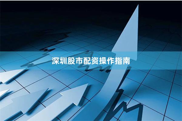 深圳股市配资操作指南