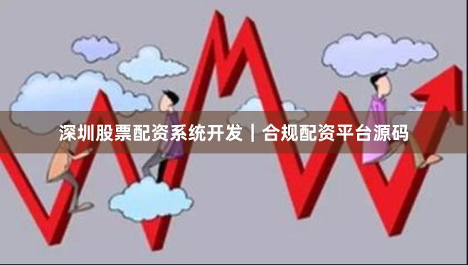 深圳股票配资系统开发|合规配资平台源码