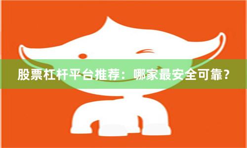 股票杠杆平台推荐：哪家最安全可靠？