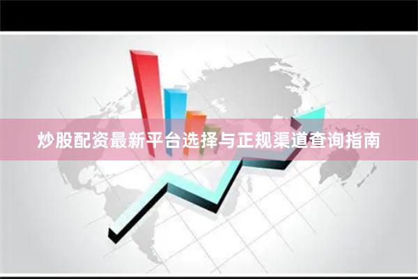 炒股配资最新平台选择与正规渠道查询指南