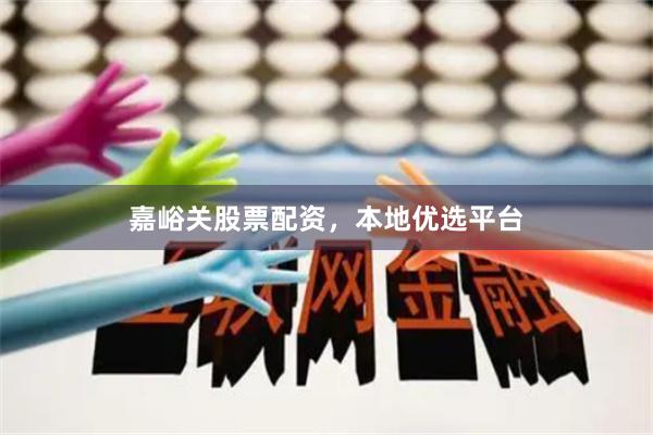 嘉峪关股票配资,本地优选平台