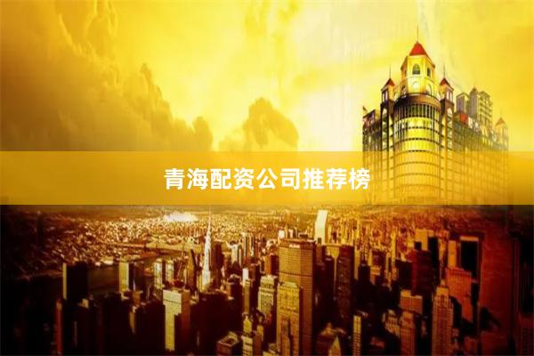青海配资公司推荐榜
