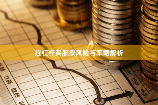 拉杠杆买股票风险与策略解析