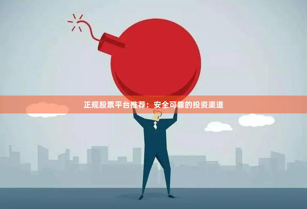 正规股票平台推荐：安全可靠的投资渠道