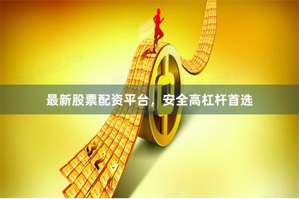 最新股票配资平台，安全高杠杆首选
