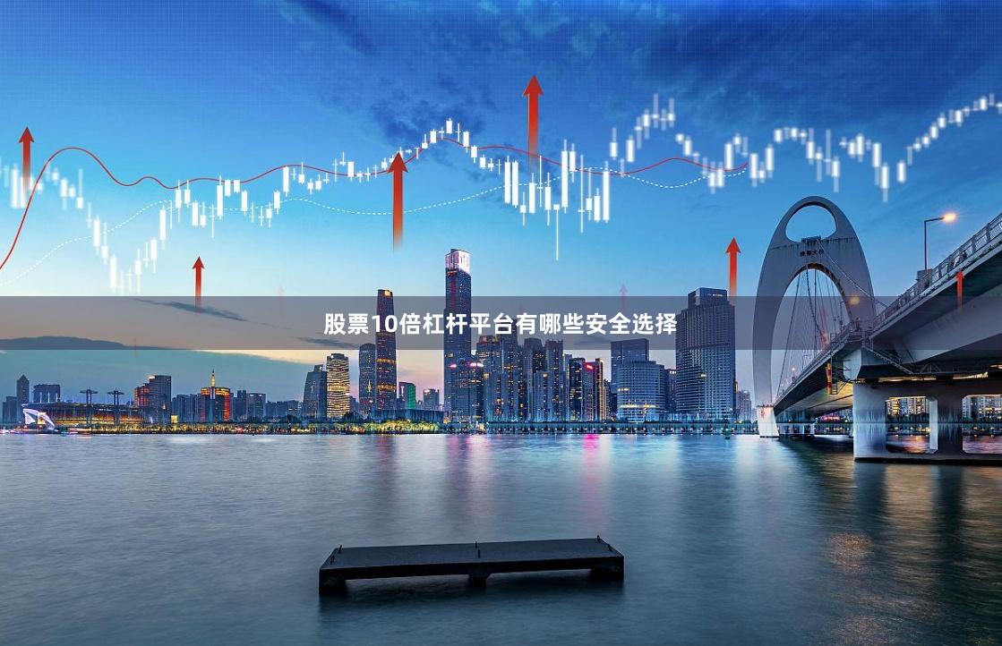 股票10倍杠杆平台有哪些安全选择