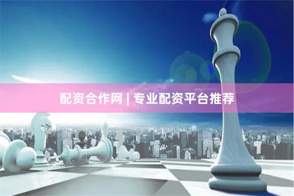 配资合作网 | 专业配资平台推荐