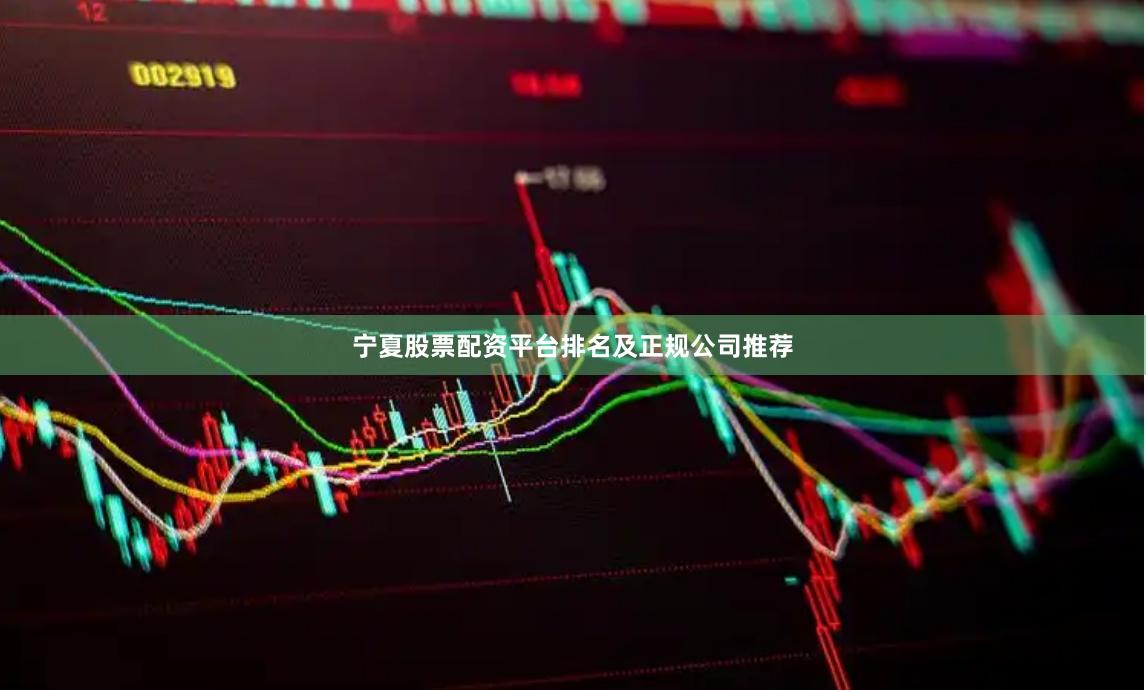 宁夏股票配资平台排名及正规公司推荐