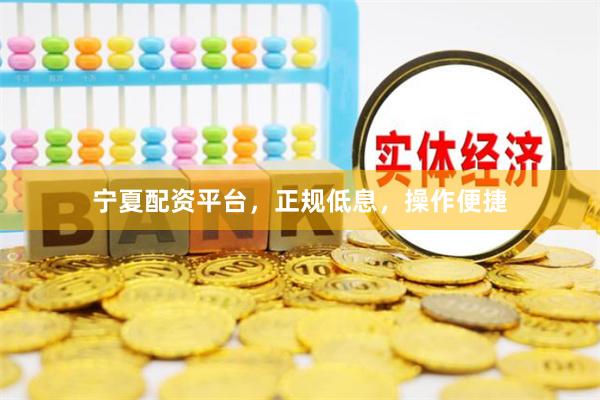 宁夏配资平台，正规低息，操作便捷