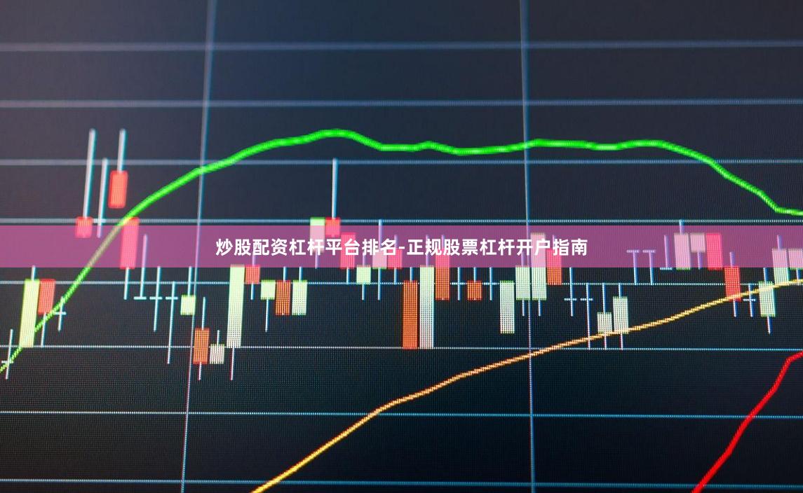 炒股配资杠杆平台排名-正规股票杠杆开户指南