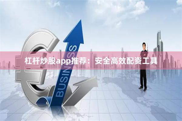 杠杆炒股app推荐：安全高效配资工具