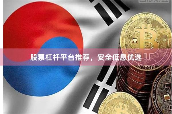 股票杠杆平台推荐，安全低息优选