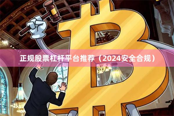 正规股票杠杆平台推荐（2024安全合规）