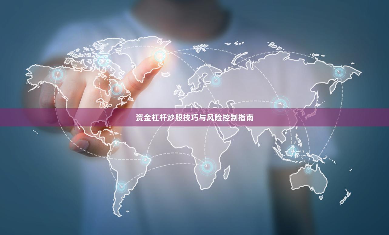 资金杠杆炒股技巧与风险控制指南