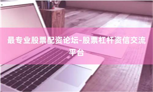 最专业股票配资论坛-股票杠杆资信交流平台